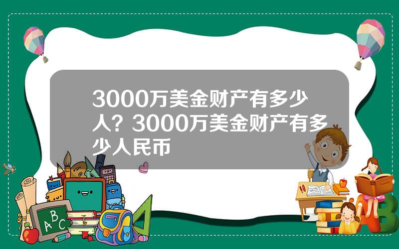 3000万美金财产有多少人？3000万美金财产有多少人民币