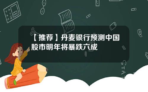 【推荐】丹麦银行预测中国股市明年将暴跌六成