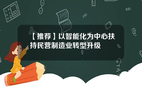 【推荐】以智能化为中心扶持民营制造业转型升级