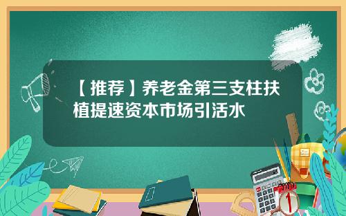 【推荐】养老金第三支柱扶植提速资本市场引活水