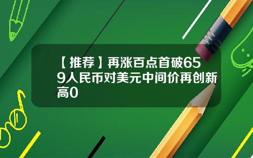 【推荐】再涨百点首破659人民币对美元中间价再创新高0