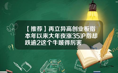 【推荐】再立异高创业板指本年以来大年夜涨35沪指却跌逾2这个牛跛得厉害