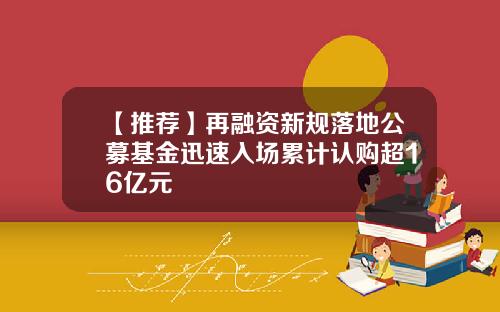 【推荐】再融资新规落地公募基金迅速入场累计认购超16亿元