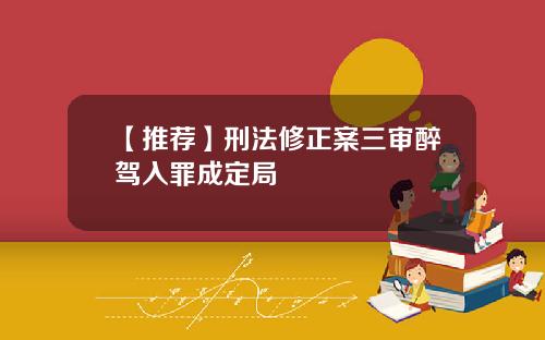 【推荐】刑法修正案三审醉驾入罪成定局