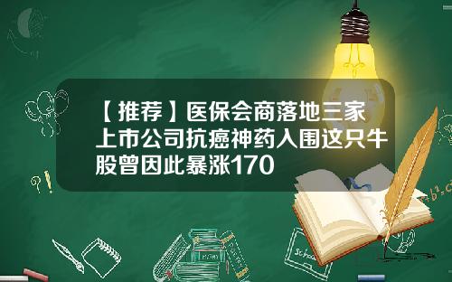 【推荐】医保会商落地三家上市公司抗癌神药入围这只牛股曾因此暴涨170