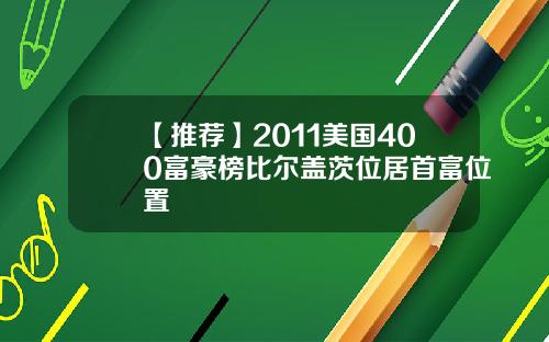 【推荐】2011美国400富豪榜比尔盖茨位居首富位置