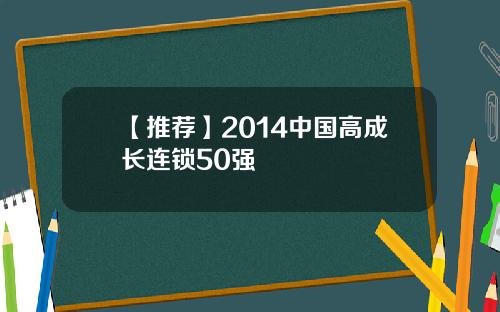 【推荐】2014中国高成长连锁50强