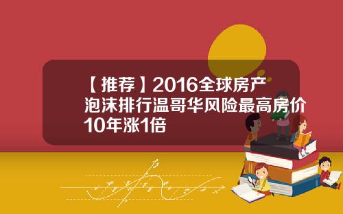 【推荐】2016全球房产泡沫排行温哥华风险最高房价10年涨1倍