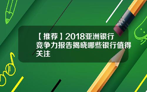 【推荐】2018亚洲银行竞争力报告揭晓哪些银行值得关注