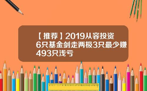 【推荐】2019从容投资6只基金剑走两极3只最少赚493只浅亏