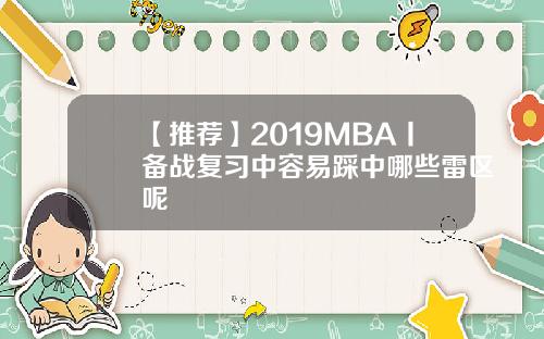 【推荐】2019MBA丨备战复习中容易踩中哪些雷区呢