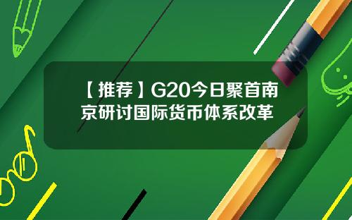 【推荐】G20今日聚首南京研讨国际货币体系改革