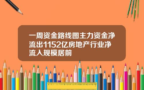 一周资金路线图主力资金净流出1152亿房地产行业净流入规模居前