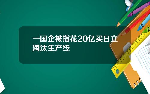 一国企被指花20亿买日立淘汰生产线