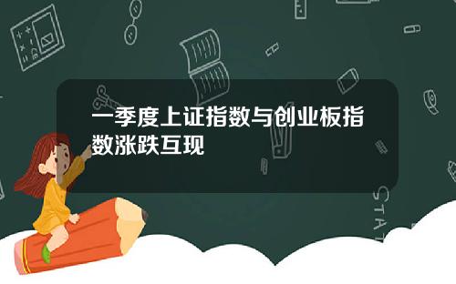 一季度上证指数与创业板指数涨跌互现