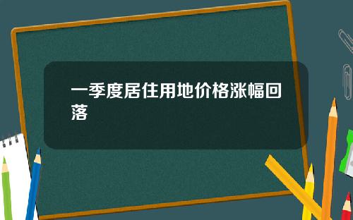 一季度居住用地价格涨幅回落