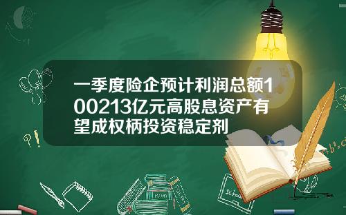 一季度险企预计利润总额100213亿元高股息资产有望成权柄投资稳定剂