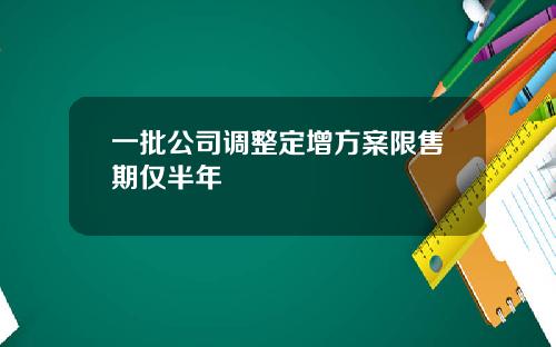 一批公司调整定增方案限售期仅半年