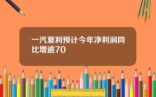 一汽夏利预计今年净利润同比增逾70