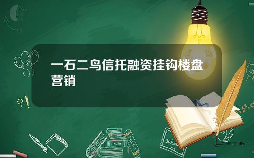 一石二鸟信托融资挂钩楼盘营销