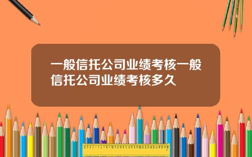 一般信托公司业绩考核一般信托公司业绩考核多久