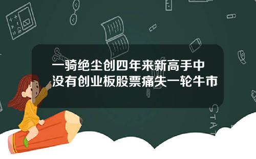 一骑绝尘创四年来新高手中没有创业板股票痛失一轮牛市