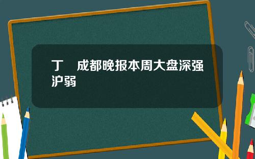 丁珺成都晚报本周大盘深强沪弱