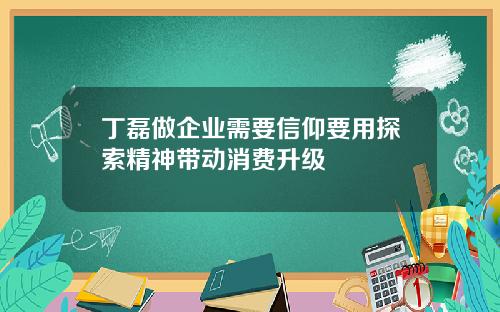 丁磊做企业需要信仰要用探索精神带动消费升级