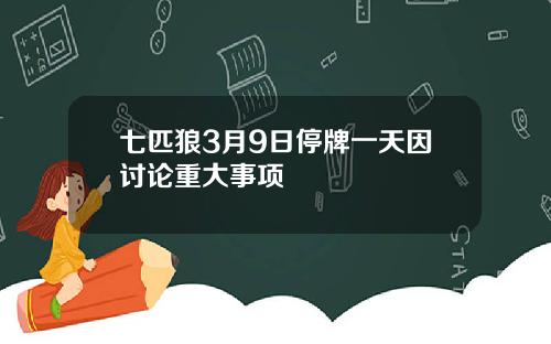 七匹狼3月9日停牌一天因讨论重大事项