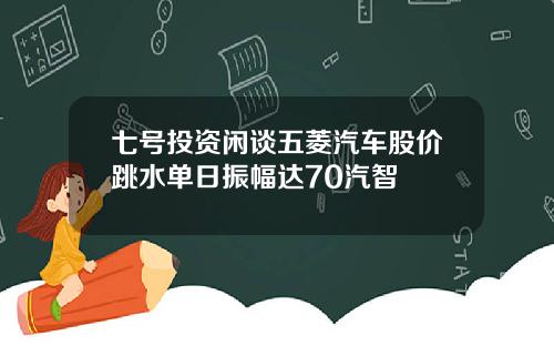 七号投资闲谈五菱汽车股价跳水单日振幅达70汽智