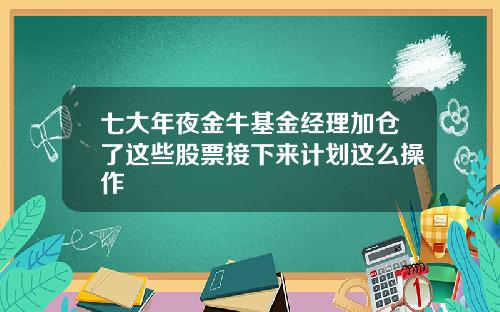 七大年夜金牛基金经理加仓了这些股票接下来计划这么操作