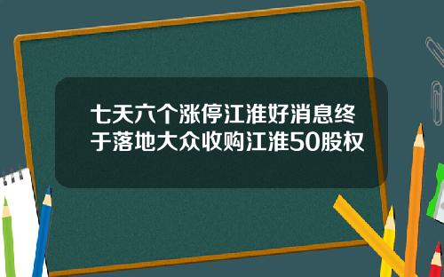 七天六个涨停江淮好消息终于落地大众收购江淮50股权