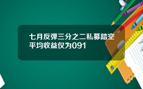 七月反弹三分之二私募踏空平均收益仅为091