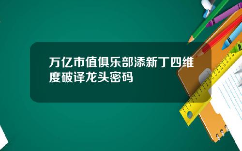 万亿市值俱乐部添新丁四维度破译龙头密码