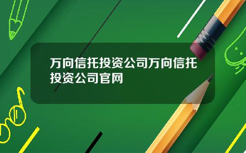 万向信托投资公司万向信托投资公司官网