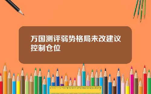 万国测评弱势格局未改建议控制仓位