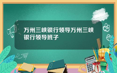 万州三峡银行领导万州三峡银行领导班子