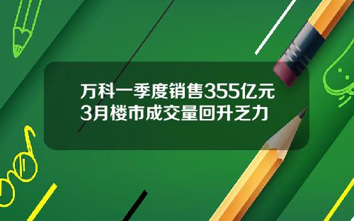 万科一季度销售355亿元3月楼市成交量回升乏力