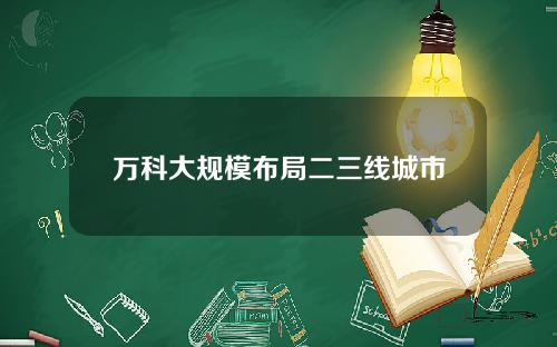 万科大规模布局二三线城市