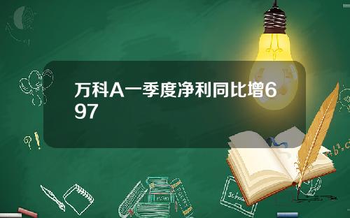 万科A一季度净利同比增697