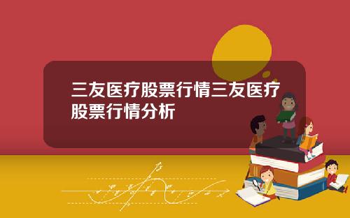 三友医疗股票行情三友医疗股票行情分析