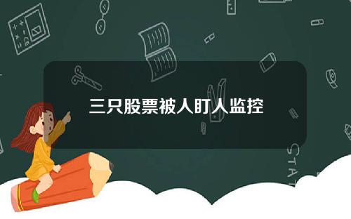 三只股票被人盯人监控