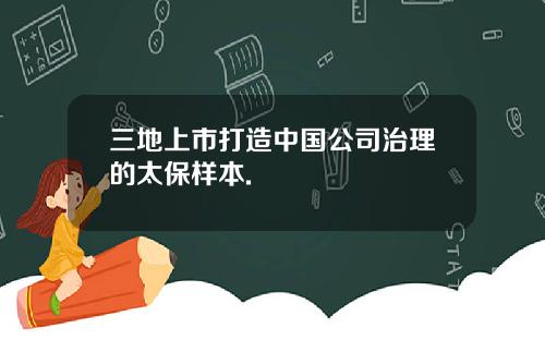 三地上市打造中国公司治理的太保样本.