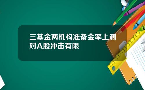 三基金两机构准备金率上调对A股冲击有限