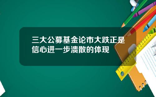 三大公募基金论市大跌正是信心进一步溃散的体现