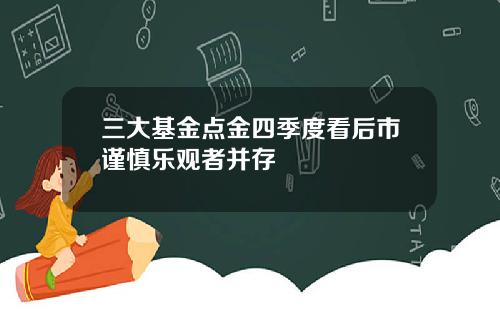 三大基金点金四季度看后市谨慎乐观者并存