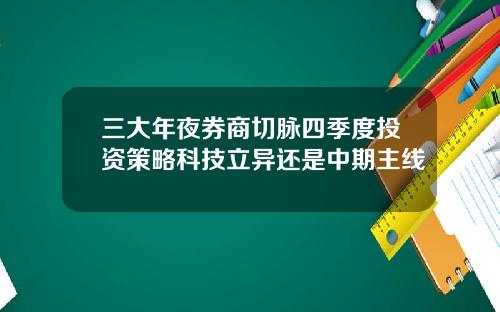 三大年夜券商切脉四季度投资策略科技立异还是中期主线