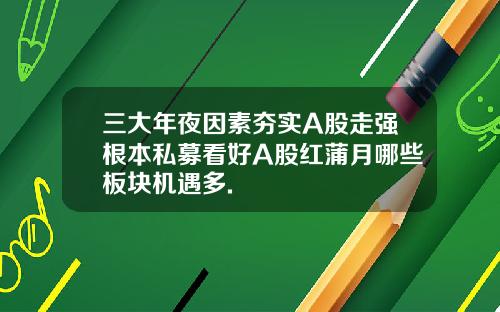 三大年夜因素夯实A股走强根本私募看好A股红蒲月哪些板块机遇多.