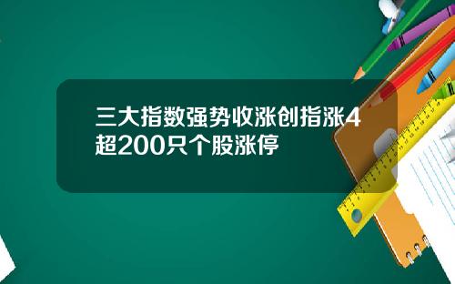 三大指数强势收涨创指涨4超200只个股涨停