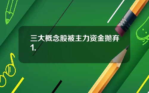 三大概念股被主力资金抛弃1.